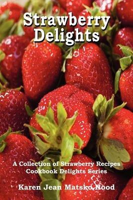 Strawberry Delights Cookbook: A Collection of Strawberry Recipes - Karen Jean Matsko Hood - cover