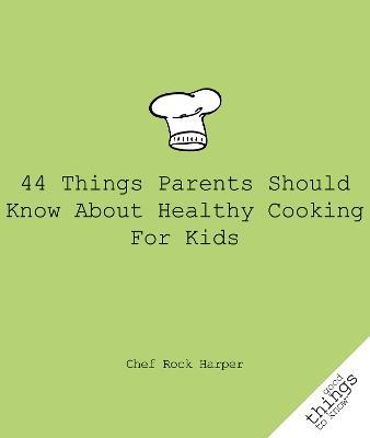 44 Things Parents Should Know About Healthy Cooking for Kids - Chef Rock Harper - cover