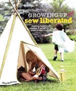 Growing Up Sew Liberated: Making Handmade Clothes & Projects for Your Creative Child