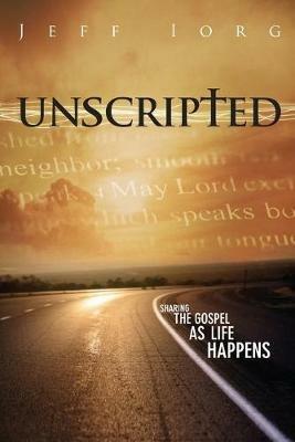 Unscripted: Sharing the Gospel as Life Happens - Jeff Iorg - cover