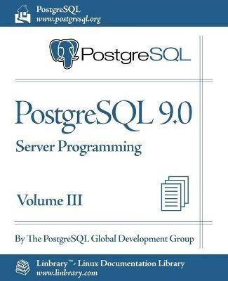 PostgreSQL 9.0 Official Documentation - Volume III. Server Programming - PostgreSQL Global Development Group,The Postgresql Global Development Group - cover