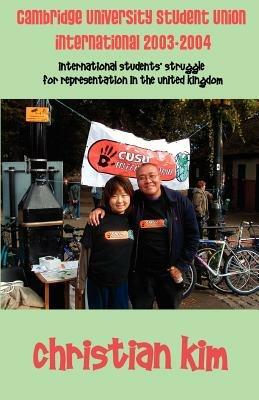 Cambridge University Student Union International 2003-2004: International Students' Struggle for Representation in the United Kingdom - Christian Kim - cover