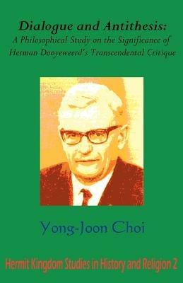 Dialogue and Antithesis: A Philosophical Study on the Significance of Herman Dooyeweerd's Transcendental Critique - Yong-Joon Choi - cover