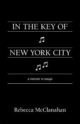 In the Key of New York City: A Memoir in Essays - Rebecca McClanahan - cover