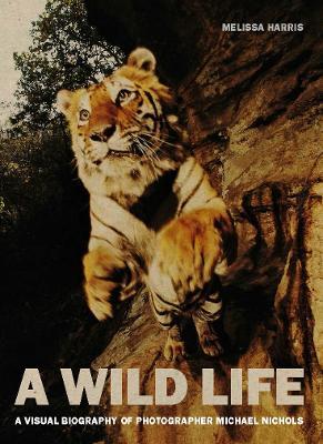 A Wild Life: A Visual Biography of Photographer Michael Nichols - Melissa Harris - cover