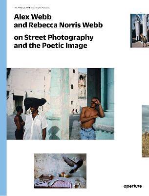 Alex Webb and Rebecca Norris Webb on Street Photography and the Poetic Image - Alex Webb,Rebecca Norris Webb - cover