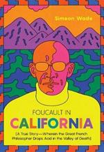 Foucault in California: [A True Story-Wherein the Great French Philosopher Drops Acid in the Valley of Death]