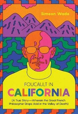 Foucault in California: [A True Story-Wherein the Great French Philosopher Drops Acid in the Valley of Death] - Simeon Wade - cover