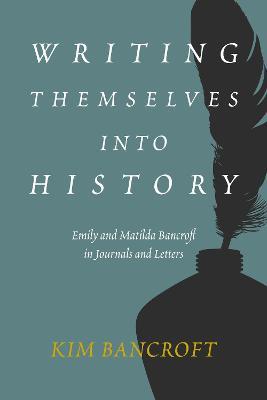 Writing Themselves into History: Emily and Matilda Bancroft in Journals and Letters - Kim Bancroft - cover