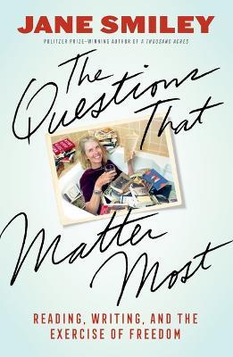 The Questions That Matter Most: Reading, Writing, and the Exercise of Freedom - Jane Smiley - cover