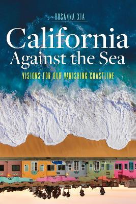 California Against the Sea: Visions for Our Changing Coastline - Rosanna Xia - cover