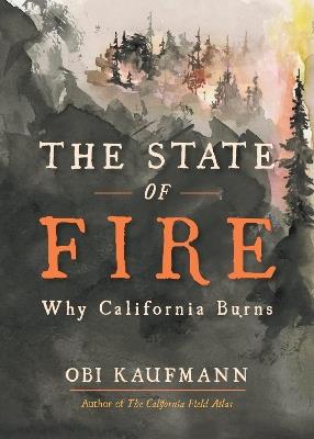 The State of Fire: How, Where, and Why California Burns - Obi Kaufmann - cover