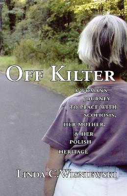 Off Kilter: A Woman's Journey to Peace with Scoliosis, Her Mother, and Her Polish Heritage - Linda C. Wisniewski - cover
