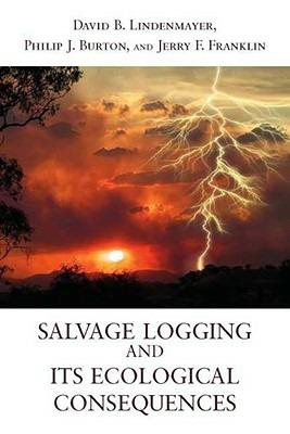 Salvage Logging and Its Ecological Consequences - David B. Lindenmayer,Philip J. Burton,J. F. Franklin - cover