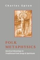 Folk Metaphysics: Mystical Meanings in Traditional Folk Songs and Spirituals - Charles Upton - cover