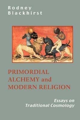 Primordial Alchemy and Modern Religion: Essays on Traditional Cosmology - R Blackhirst,Rodney Blackhirst - cover