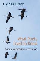 What Poets Used to Know: Poetics - Mythopoesis - Metaphysics - Charles Upton - cover