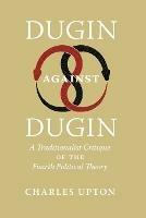 Dugin Against Dugin: A Traditionalist Critique of the Fourth Political Theory - Charles Upton - cover