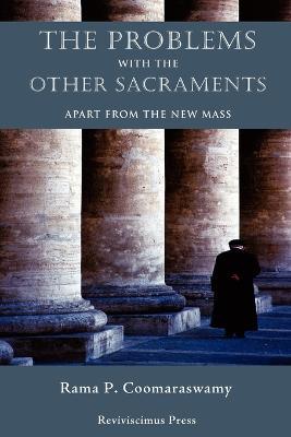 The Problems with the Other Sacraments: Apart from the New Mass - Rama P Coomaraswamy,C M R I Dominic Savio Radecki - cover