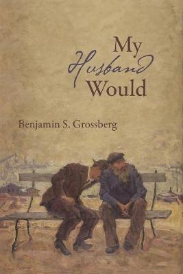 My Husband Would: Poems - Benjamin S Grossberg - cover