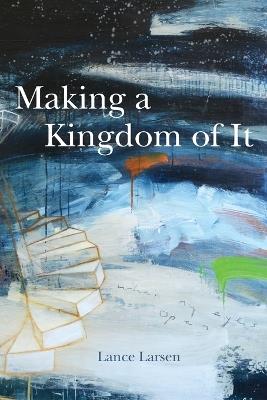 Making a Kingdom of It - Lance Larsen - cover