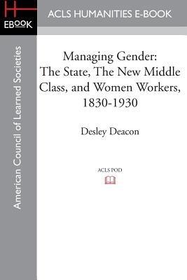 Managing Gender: The State, the New Middle Class, and Women Workers, 1830-1930 - Desley Deacon - cover