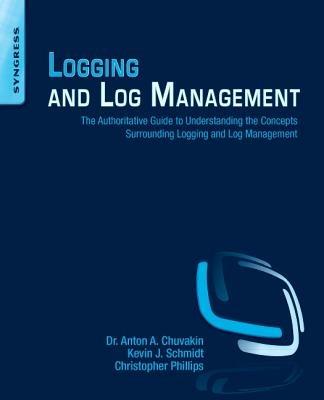Logging and Log Management: The Authoritative Guide to Understanding the Concepts Surrounding Logging and Log Management - Kevin Schmidt,Chris Phillips,Anton Chuvakin - cover