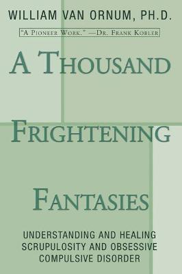 A Thousand Frightening Fantasies: Understanding and Healing Scrupulosity and Obsessive Compulsive Disorder - William Van Ornum - cover