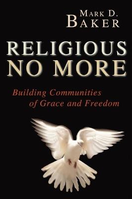 Religious No More: Building Communities of Grace and Freedom - Mark D. Baker - cover