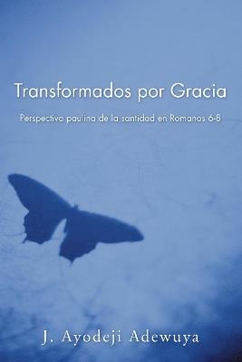 Transformados Por Gracia: Perspectiva Paulina De La Santidad En Romans 6-8 - J. Ayodeji Adewuya - cover