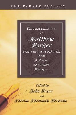 Correspondence of Matthew Parker, Archbishop of Canterbury: Comprising Letters Written by and to Him, from A.D. 1535, to His Death, A.D. 1575 - Matthew Parker - cover