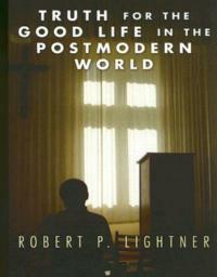 Truth for the Good Life in the Postmodern World - Robert P Lightner - cover