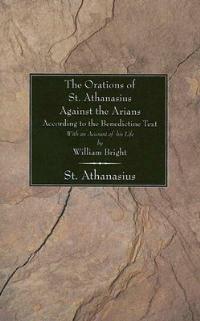 Orations of St. Athanasius Against the Arians According to the Benedictine Text: With an Account of His Life - William Bright - cover