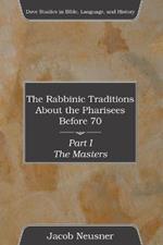 The Rabbinic Traditions About the Pharisees Before 70, Part I