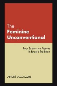 The Feminine Unconventional: Four Subversive Figures in Israel's Tradition - Andre LaCocque - cover