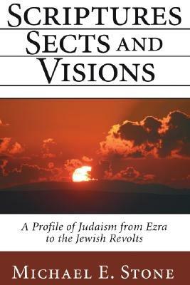 Scriptures, Sects, and Visions: A Profile of Judaism from Ezra to the Jewish Revolts - Michael E. Stone - cover