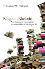 Kingdom Rhetoric: New Testament Explorations in Honor of Ben Witherington III