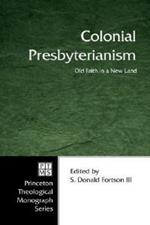 Colonial Presbyterianism: Old Faith in a New Land : Commemorating the 300th Anniversary of the First Presbytery in America