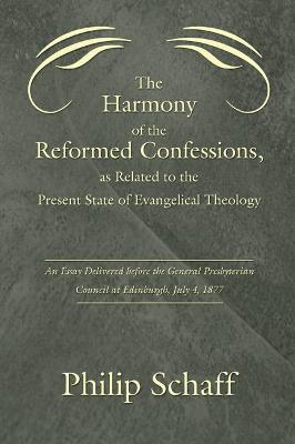 Harmony of the Reformed Confessions, as Related to the Present State of Evangelical Theology: An Essay Delivered Before the General Presbyterian Counc - Philip Schaff - cover