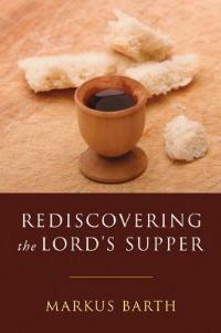 Rediscovering the Lord's Supper: Communion with Israel, with Christ, and Among the Guests - Markus Barth - cover