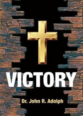 Victory: Ten Foundational Beliefs that Eradicate Defeat in the Life of a Christian - John R Adolph - cover