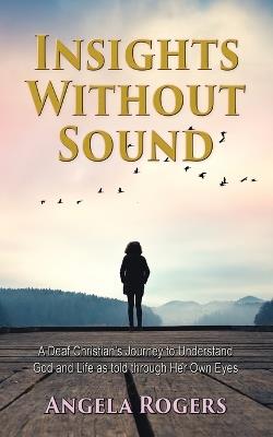 Insights Without Sound: A deaf Christian's journey to understand God and life as told through her own eyes - Angela Rogers - cover