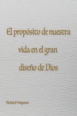 El prop?sito de nuestra vida en el gran dise?o de Dios - Richard Ferguson - cover
