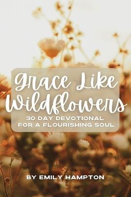 Grace Like Wildflowers: 30 Day Devotional for a Flourishing Soul - Emily Hampton - cover