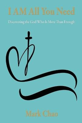 I AM All You Need: Discovering the God Who Is More Than Enough - Mark Chao - cover