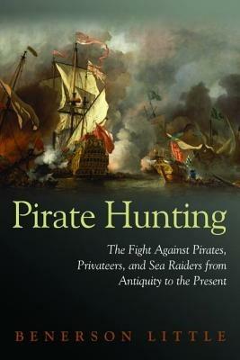 Pirate Hunting: The Fight Against Pirates, Privateers, and Sea Raiders from Antiquity to the Present - Benerson Little - cover