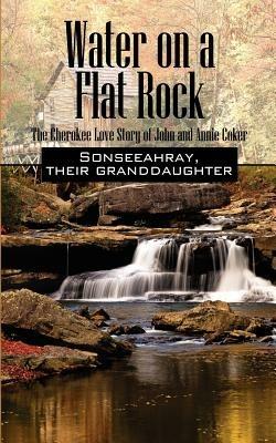 Water on a Flat Rock: The Cherokee Love Story of John and Annie Coker - Sonseeahray - cover