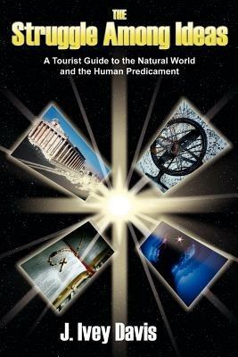 The Struggle Among Ideas: A Tourist Guide to the Natural World and the Human Predicament - J Ivey Davis - cover