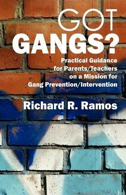 Got Gangs? Practical Guidance for Parents/Teachers on a Mission for Gang Prevention/Intervention - Richard R Ramos - cover