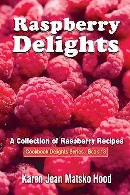 Raspberry Delights Cookbook: A Collection of Raspberry Recipes - Karen Jean Matsko Hood - cover